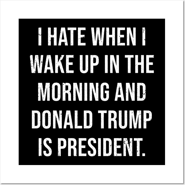 I hat when i wake up in the morning and donald trump is president Wall Art by ashiacornelia173